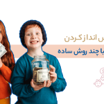 آموزش پس انداز کردن به کودکان با چند راهکار ساده
